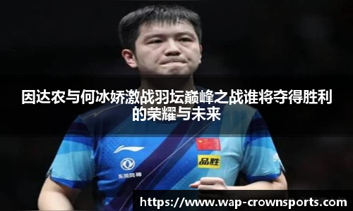 因达农与何冰娇激战羽坛巅峰之战谁将夺得胜利的荣耀与未来
