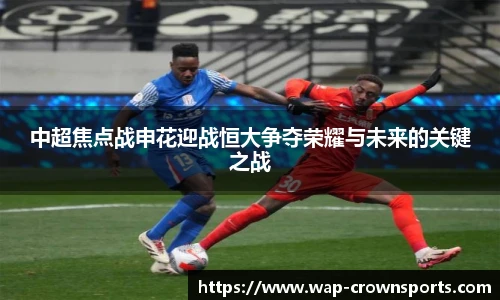 中超焦点战申花迎战恒大争夺荣耀与未来的关键之战