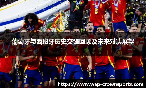 葡萄牙与西班牙历史交锋回顾及未来对决展望