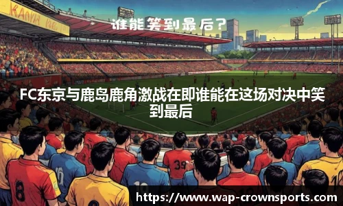 FC东京与鹿岛鹿角激战在即谁能在这场对决中笑到最后